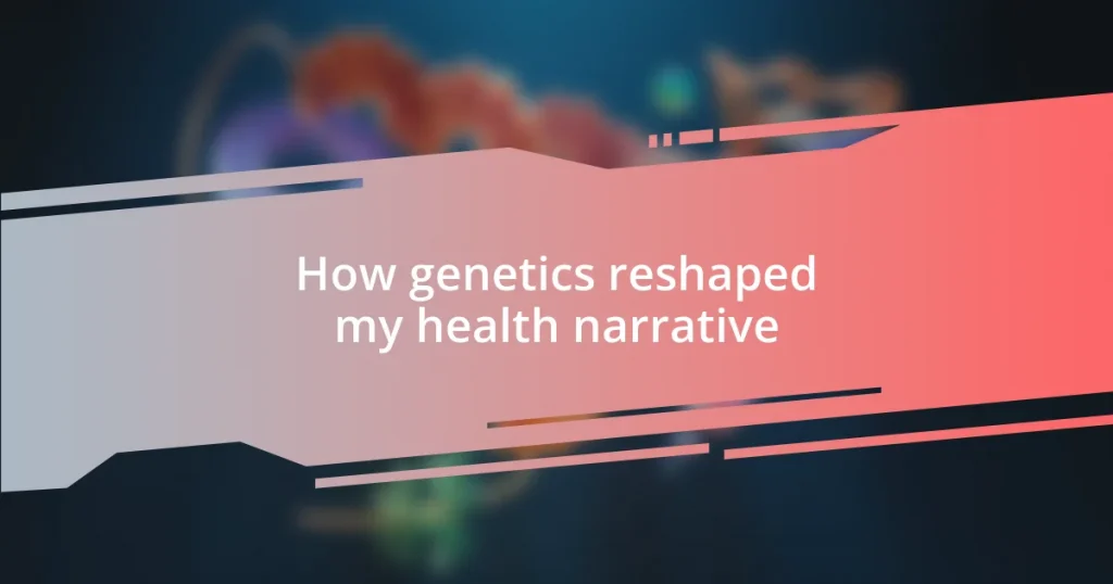 How genetics reshaped my health narrative