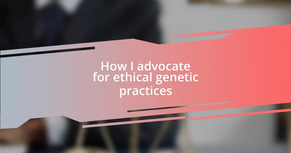 How I advocate for ethical genetic practices