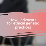 How I advocate for ethical genetic practices