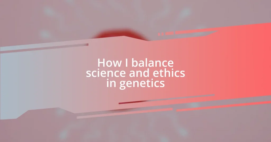 How I balance science and ethics in genetics