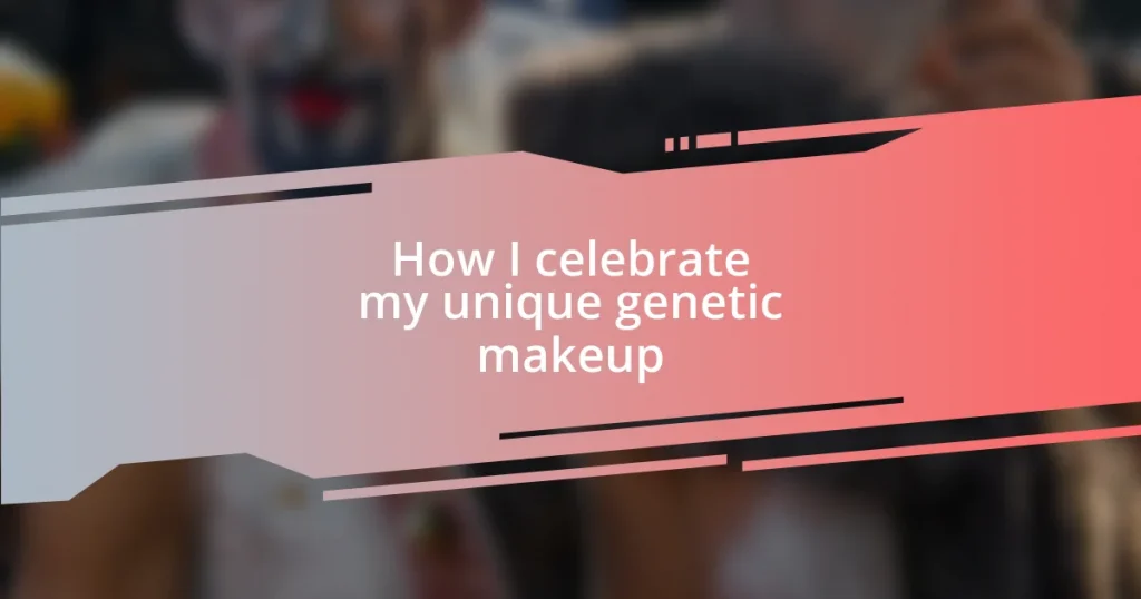 How I celebrate my unique genetic makeup