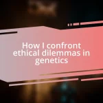 How I confront ethical dilemmas in genetics