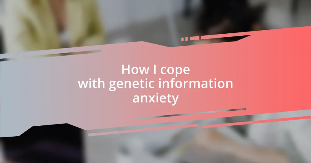 How I cope with genetic information anxiety