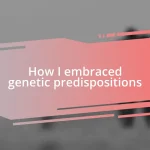 How I embraced genetic predispositions