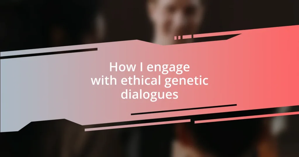 How I engage with ethical genetic dialogues