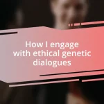 How I engage with ethical genetic dialogues