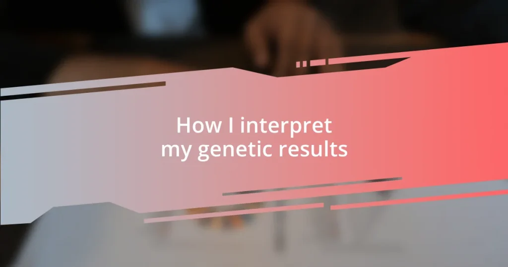 How I interpret my genetic results