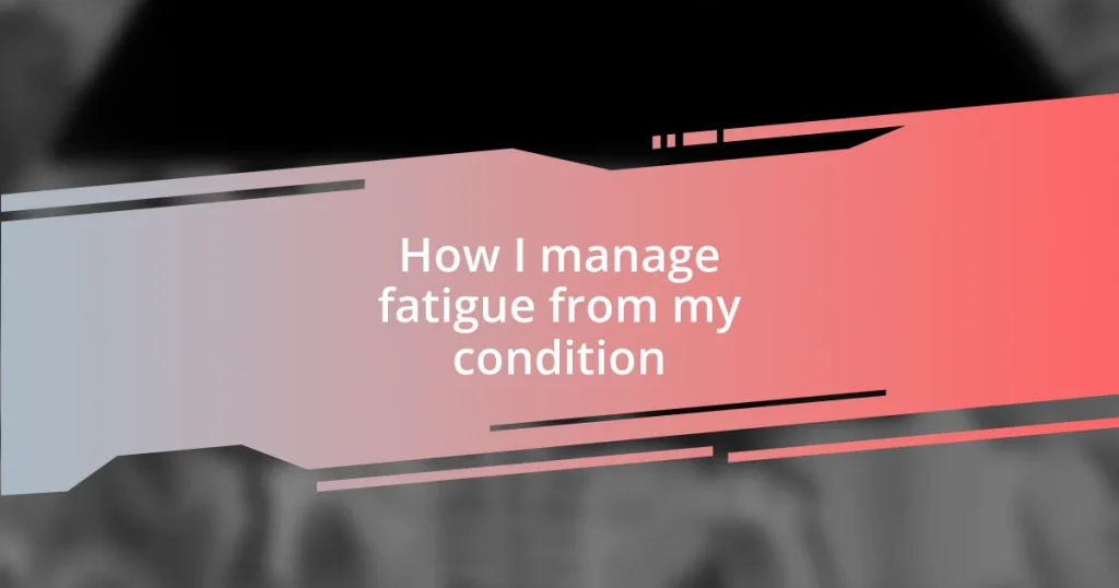 How I manage fatigue from my condition