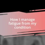 How I manage fatigue from my condition