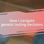 How I navigate genetic testing decisions