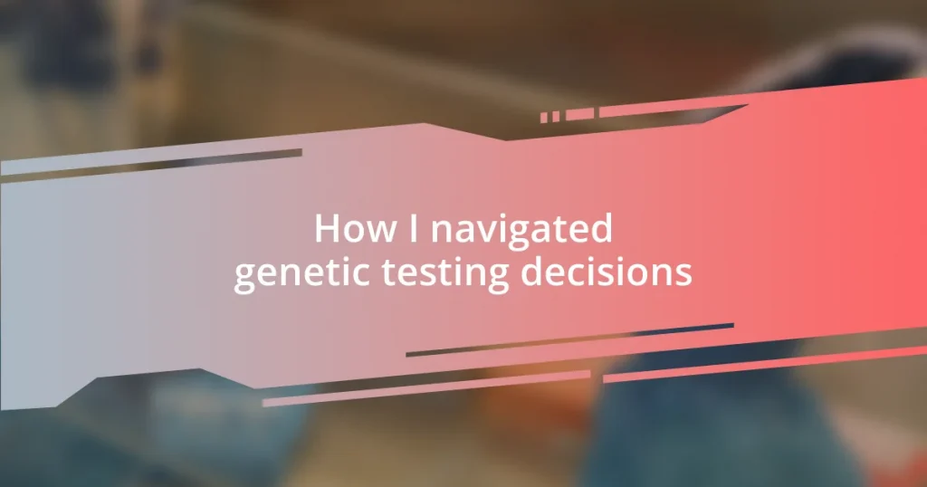 How I navigated genetic testing decisions