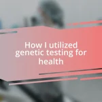 How I utilized genetic testing for health