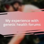 My experience with genetic health forums