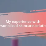 My experience with personalized skincare solutions