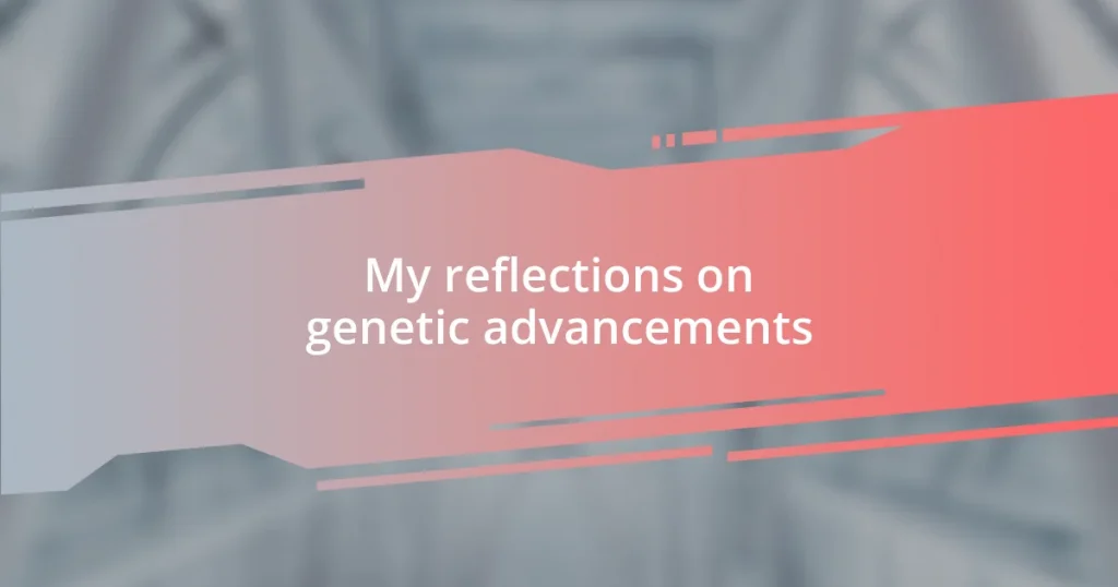 My reflections on genetic advancements