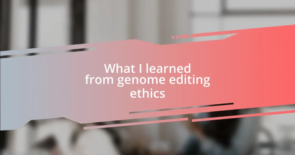 What I learned from genome editing ethics