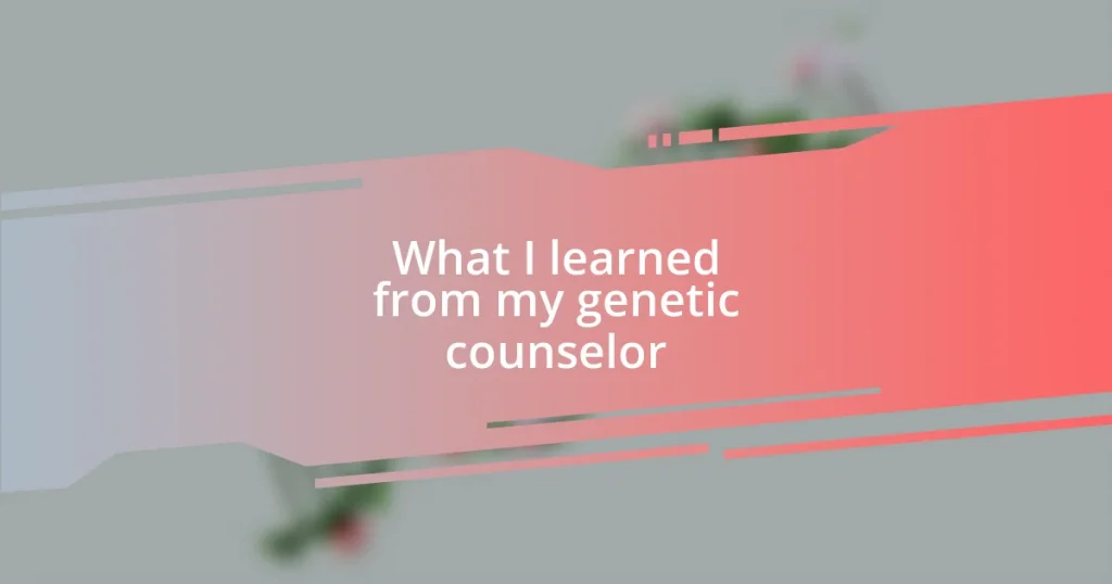 What I learned from my genetic counselor