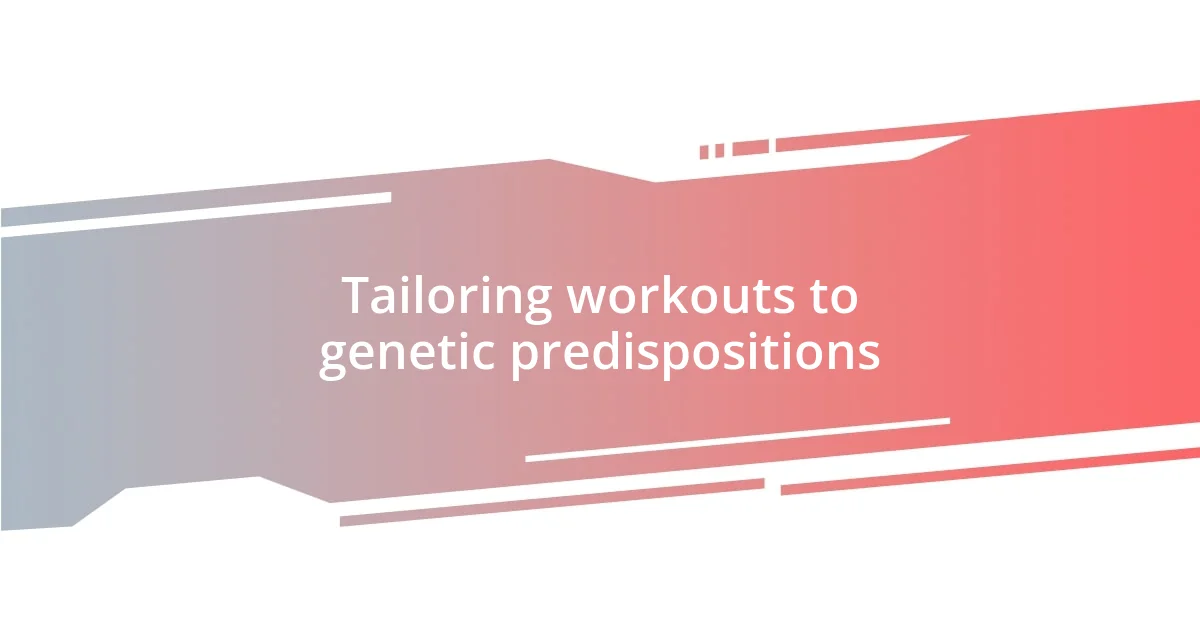 Tailoring workouts to genetic predispositions