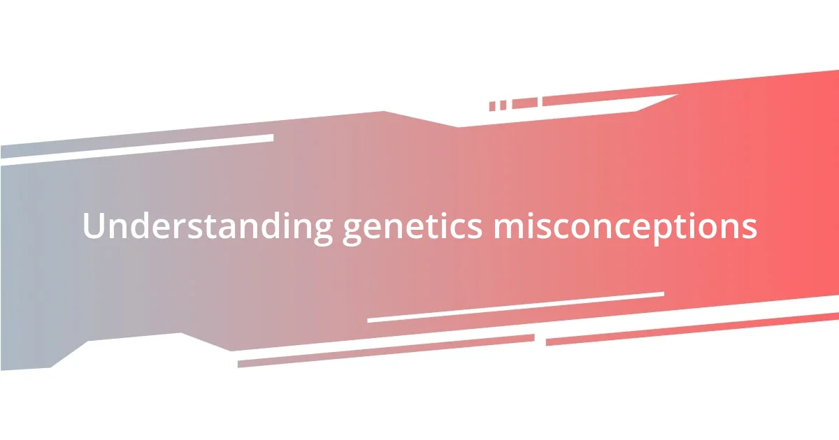 Understanding genetics misconceptions