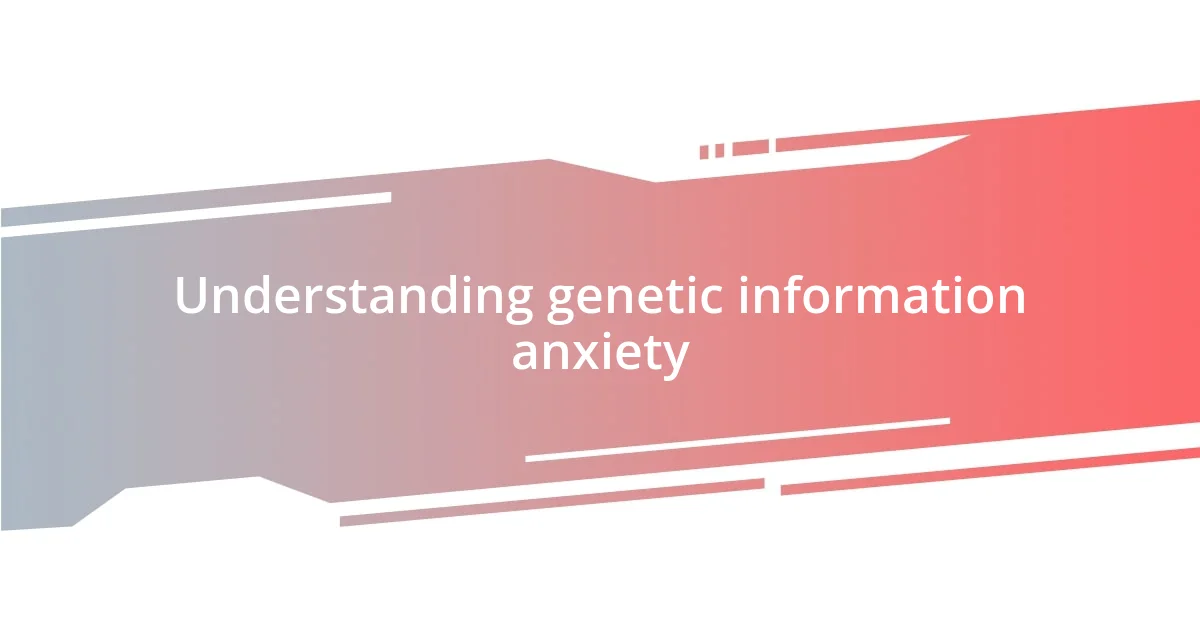 Understanding genetic information anxiety